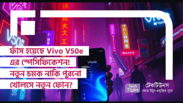ফাঁস হয়েছে Vivo V50e এর স্পেসিফিকেশন! নতুন চমক নাকি পুরনো খোলসে নতুন ফোন?