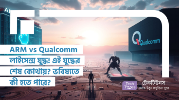 ARM vs Qualcomm লাইসেন্স যুদ্ধ! এই যুদ্ধের শেষ কোথায়? ভবিষ্যতে কী হতে পারে?