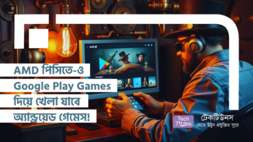 AMD পিসিতে-ও Google Play Games দিয়ে খেলা যাবে অ্যান্ড্রয়েড গেমেস!