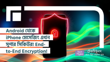 Android থেকে iPhone মেসেজিং এখন সুপার সিকিউর! ক্রস-প্ল্যাটফর্ম End-to-End Encryption এর যুগে স্বাগতম!