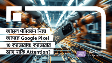 আমূল পরিবর্তন নিয়ে আসছে Google Pixel 10 ক্যামেরায়! ক্যামেরার জাদু নাকি স্রেফ ইউজারদের Attention Grab?