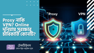 Proxy নাকি VPN? Online দুনিয়ায় সুরক্ষার চাবিকাঠি কোনটি?