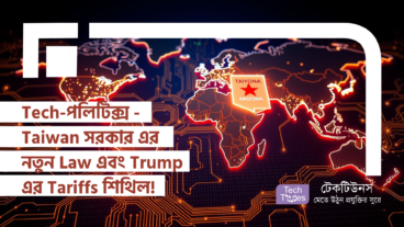 Tech-পলিটিক্স – Taiwan সরকার করলো নতুন Law পাশ এবং Trump শিথিল করলো Auto Industry-র উপর Tariffs!