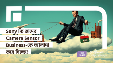 Sony কি তাদের Camera Sensor Business-কে আলাদা করে দিচ্ছে? প্রযুক্তি বাজারের জন্য এক নতুন মোড়!