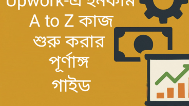 Upwork-এ ইনকাম A to Z কাজ শুরু করার পূর্ণাঙ্গ গাইড বাংলায়