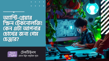 অ্যান্টি-গ্লেয়ার স্ক্রিন টেকনোলজি! কেন এটা আপনার চোখের জন্য গেম চেঞ্জার?