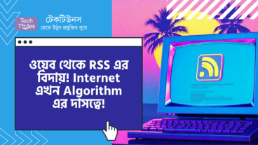 ওয়েব থেকে RSS এর বিদায় কি কেড়ে নিলো Internet এর সব কিছু? Internet এখন Algorithm এর দাসত্বে!