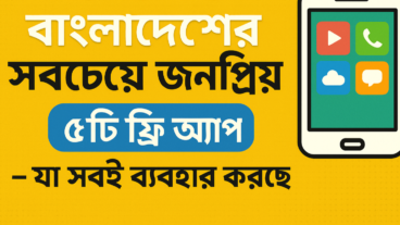 বাংলাদেশের সবচেয়ে জনপ্রিয় ৫টি ফ্রি অ্যাপ – যা বদলে দিচ্ছে আমাদের জীবন