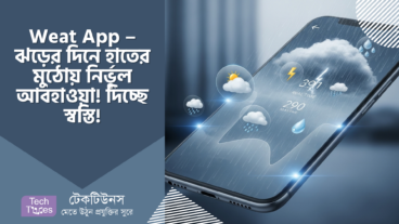 Weat App – ঝড়ের দিনে হাতের মুঠোয় নির্ভুল আবহাওয়া! দিচ্ছে স্বস্তি!