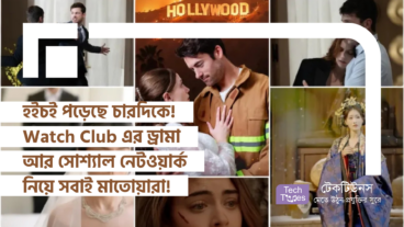 হইচই পড়ে গেছে চারদিকে! Watch Club এর ড্রামা আর সোশ্যাল নেটওয়ার্ক নিয়ে সবাই মাতোয়ারা!