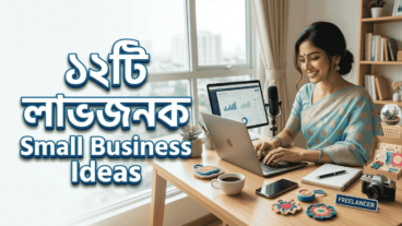 ৫০, ০০০ টাকার কমে বাংলাদেশে শুরু করা যায় এমন ১২টি লাভজনক Small Business Ideas