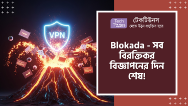 Blokada – ইন্টারনেটের দুনিয়ায় সব বিরক্তিকর বিজ্ঞাপণের সাম্রাজ্য ছারখার করে দেবে! এতে আছে Block Ads, Zero Battery Drain, WireGuard VPN Protocol আর Full Privacy Protection!