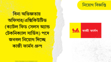 বিনা অভিজ্ঞতায় অফিসার / এক্সিকিউটিভ ক্যাটল ফিড সেলস অ্যান্ড টেকনিক্যাল সার্ভিস পদে জনবল নিয়োগ দিচ্ছে কাজী ফার্মস গ্রুপ