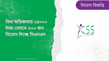 বিনা অভিজ্ঞতায় ২৫০০০ টাকা বেতনে ৩০০ জন নিয়োগ দিচ্ছে সিএসএস
