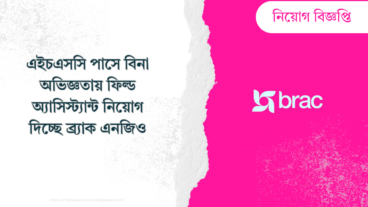 এইচএসসি পাসে বিনা অভিজ্ঞতায় ফিল্ড অ্যাসিস্ট্যান্ট নিয়োগ দিচ্ছে ব্র্যাক এনজিও