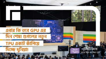 এবার কি তবে GPU এর দিন শেষ! গুগলের নতুন TPU একাই কাঁপিয়ে দিচ্ছে দুনিয়া!