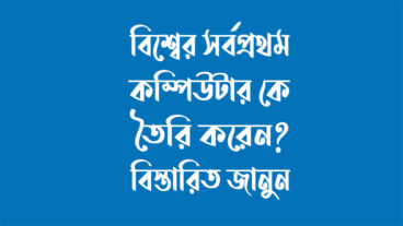 বিশ্বের সর্বপ্রথম কম্পিউটার কে তৈরি করেন?