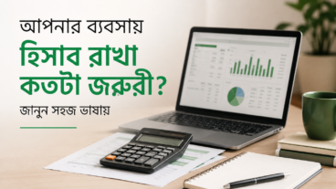 ব্যবসা চালাতে হিসাব কতটা গুরুত্বপূর্ণ? যেটা অনেকেই অবহেলা করেন