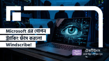 ভিপিএন অন থাকলেও আপনার ডিভাইসের ওপর নজরদারি চলছে! Microsoft এর গোপন ট্র্যাকিং ফাঁস করলো Windscribe! কীভাবে বাঁচবেন জেনে নিন এখনই!