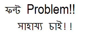 বাংলা ফন্ট নিয়ে সমস্যা!! সাহায্য চাই!!