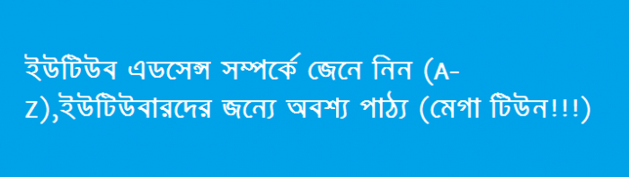ইউটিউব এডসেন্স সম্পর্কে জেনে নিন (A-Z),ইউটিউবারদের জন্যে অবশ্য পাঠ্য (মেগা টিউন!!!)