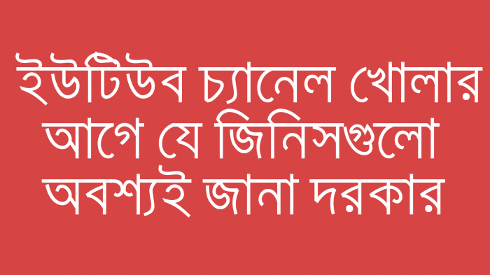 ইউটিউব চ্যানেল খোলার পূর্বে যে ৫ টি জিনিস অবশ্যই জানা দরকার