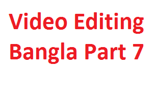আসুন ভিডিও ইডিটিং শিখি পর্ব ৭