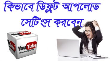 ইউটুব ডিফল্ট আপলোড সেটিংস কিবাবে করবেন দেখুন