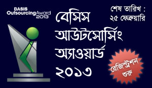 বেসিস-এর আয়োজনে হতে যাচ্ছে BASIS Outsourcing Award 2013 – শুরু হয়েছে রেজিস্ট্রেশন! এবার আরও বড় পরিসরে ৪ টি অ্যাওয়ার্ড ক্যাটাগরিতে, ৬৪ টি জেলার প্রতিটিতে একজন করে ফ্রীলান্সার ও নারী ফ্রীলান্সারদের জন্য আলাদা অ্যাওয়ার্ড সহ মোট ১০০ টি অ্যাওয়ার্ড দেয়া হবে। Outsourcing Organization ও ফ্রীল্যান্সাররা এখনই রেজিস্ট্রশন করুন!