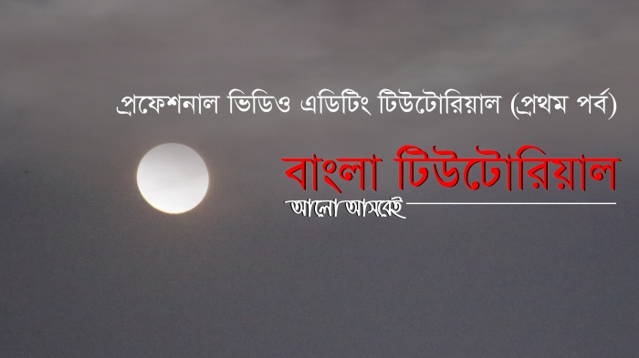 প্রফেশনাল ভিডিও এডিটিং টিউটোরিয়াল (প্রথম পর্ব)