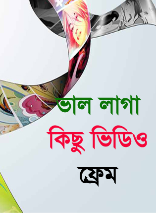 নিয়ে নিন কিছু ভাললাগা ভিডিও ফ্রেম
