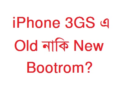iPhone 3GS এ Old না New Bootrom জানতে চাইলে দেখুনঃ