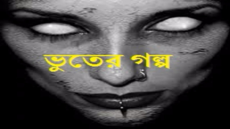 ভয়ংকর ভুতের গল্প যা আপনাকে ও ভয় পাইয়ে দিবে