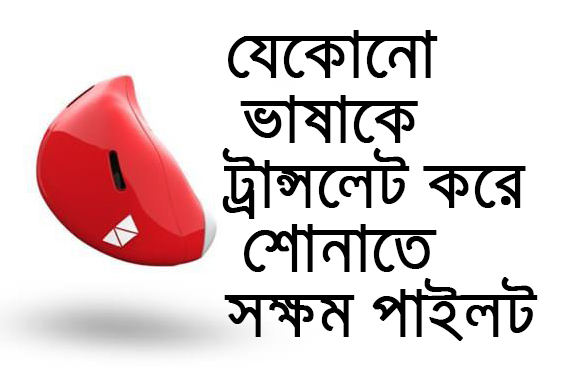যেকোনো ভাষাকে ট্রান্সলেট করে শোনাতে সক্ষম “পাইলট”