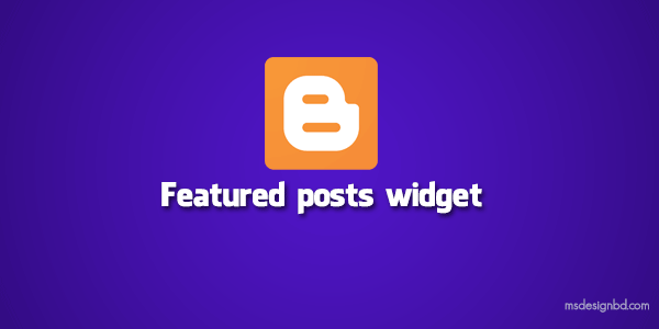 ব্লগস্পটের নতুন ফিচার Featured Post Widget – হাইলাইট করুন জনপ্রিয় একটি টিউন।