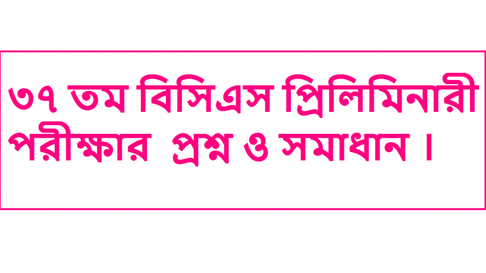 ৩৭ তম বিসিএস প্রি‌লি‌মিনারী পরীক্ষার প্রশ্ন ও সমাধান।১০০% নির্ভুল ও পূর্ণাঙ্গ সমাধান