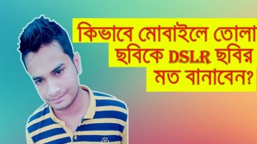 কিভাবে মোবাইলে তোলা ছবিকে Dslr ছবির মত বানাবেন।