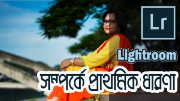 Adobe Lightroom সম্পর্কে প্রাথমিক ধারণা। নিজেই নিজের ছবির Adjustment গুলো করে নিন।