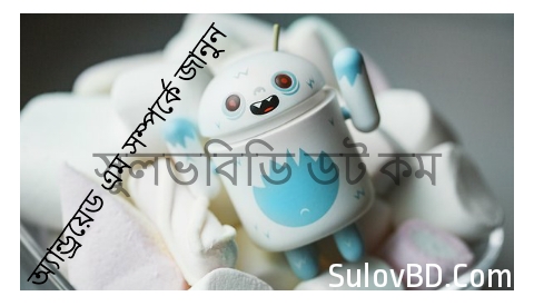 নতুনরূপে অ্যান্ড্রয়েড এম – জানুন অ্যান্ড্রয়েড এম সম্পর্কে