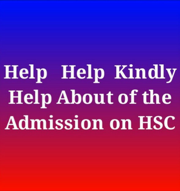 এইচ.এস.সি ভর্তি সম্পর্কিত কিছু প্রশ্ন,  অনুগ্রহ করে ভাইয়া’রা উত্তর দিয়ে সাহায্য করবেন।