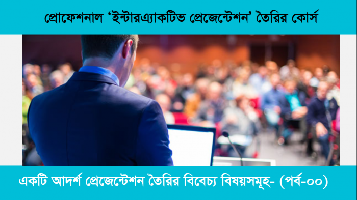 একটি আদর্শ প্রেজেন্টেশন তৈরির বিবেচ্য বিষয়সমূহ (কি করবেন আর কি করবেন না): পর্ব-০০