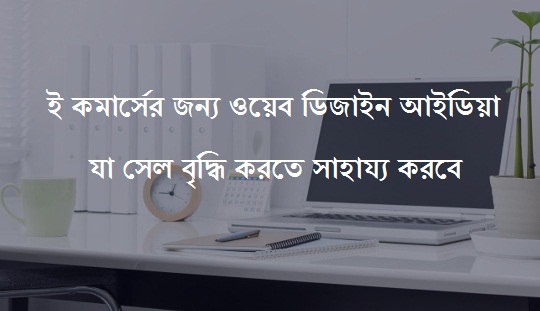 ই কমার্স ওয়েবসাইট ডিজাইন আইডিয়া যা আপনার সেল বৃদ্ধি করতে সাহায্য করবে